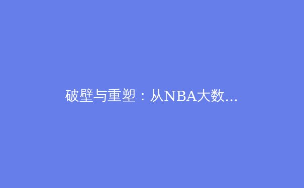 破壁与重塑：从NBA大数据革命看现代体育的“数字博弈”