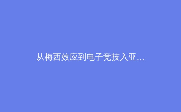 从梅西效应到电子竞技入亚：体育产业变革背后的商业逻辑与受众进化 - 4